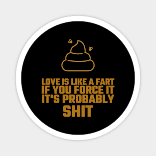 Love Is Like A Fart If You Force It It's Probably Shit Magnet